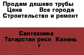 Продам дешево трубы › Цена ­ 20 - Все города Строительство и ремонт » Сантехника   . Татарстан респ.,Казань г.